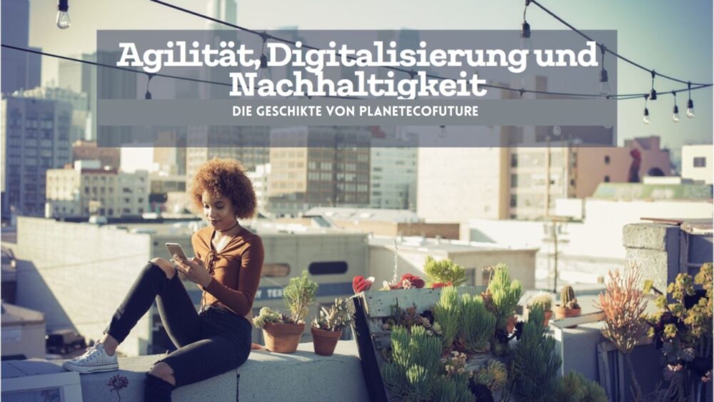 Die Geschichte von “PlanetEcoFuture”: Wie Agilität, Digitalisierung und Nachhaltigkeit die Welt veränderten